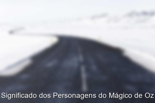 Significado dos Personagens do Mágico de Oz
